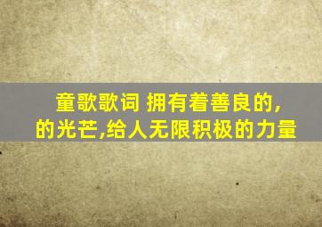 童歌歌词 拥有着善良的,的光芒,给人无限积极的力量